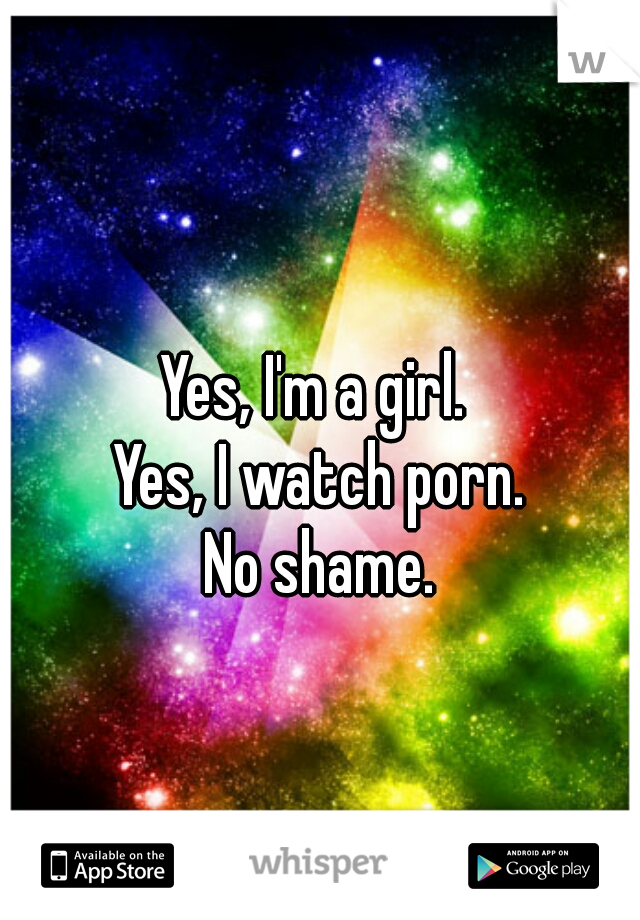 Yes, I'm a girl. 
Yes, I watch porn.
 No shame. 