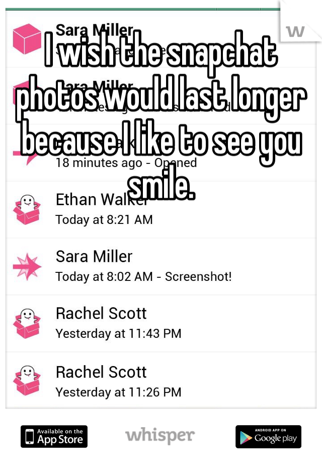 I wish the snapchat photos would last longer because I like to see you smile. 