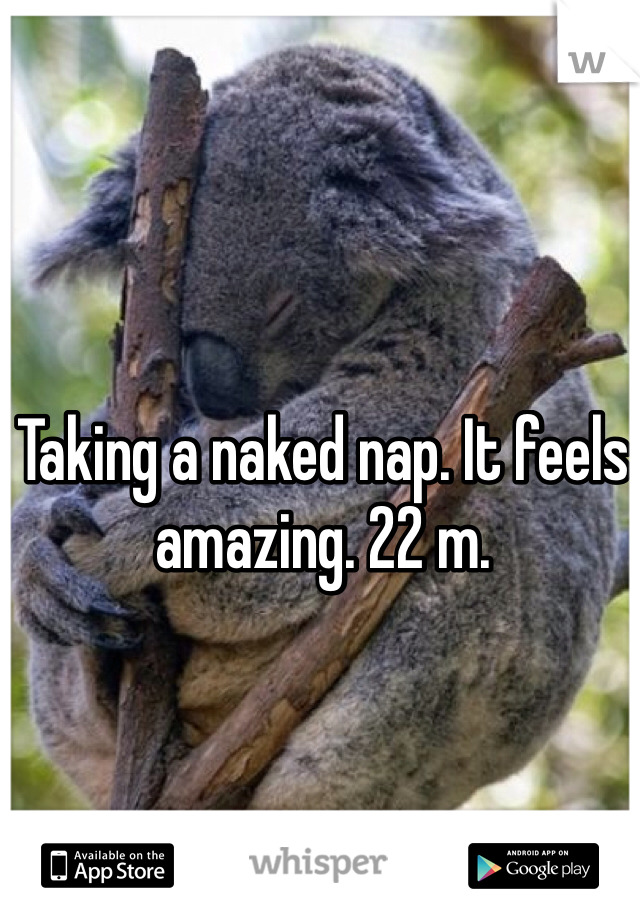 Taking a naked nap. It feels amazing. 22 m.