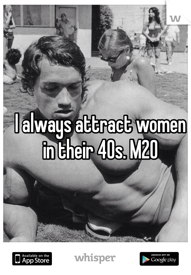 I always attract women in their 40s. M20