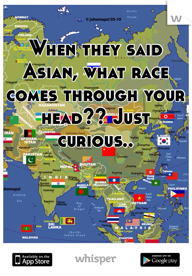 When they said Asian, what race comes through your head?? Just curious..