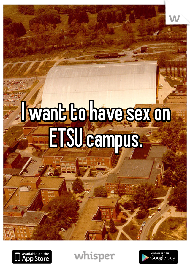 I want to have sex on ETSU campus.