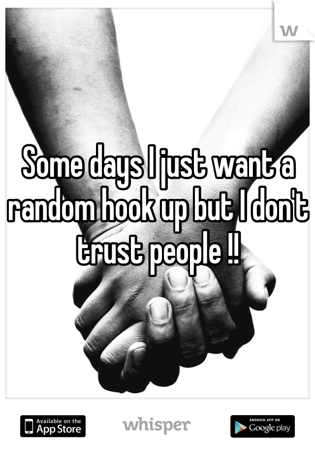 Some days I just want a random hook up but I don't trust people !! 