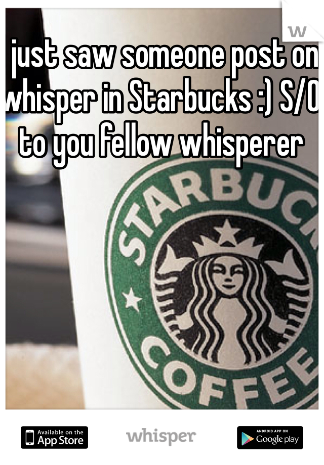 I just saw someone post on whisper in Starbucks :) S/O to you fellow whisperer 