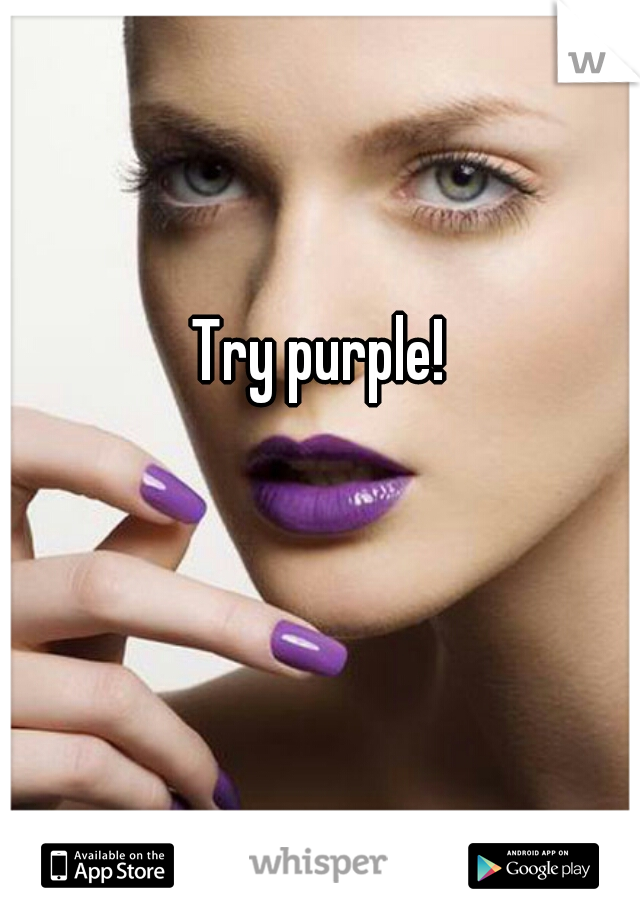 Try purple!