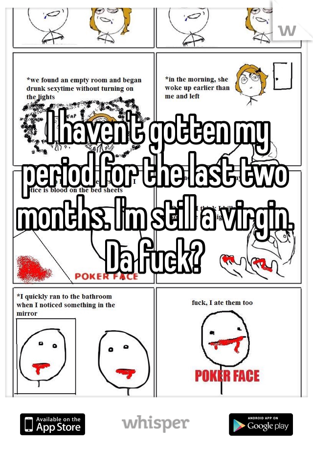  I haven't gotten my period for the last two months. I'm still a virgin. Da fuck? 
