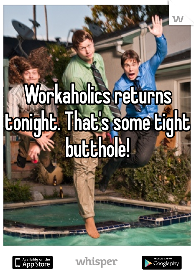 Workaholics returns tonight. That's some tight butthole!
