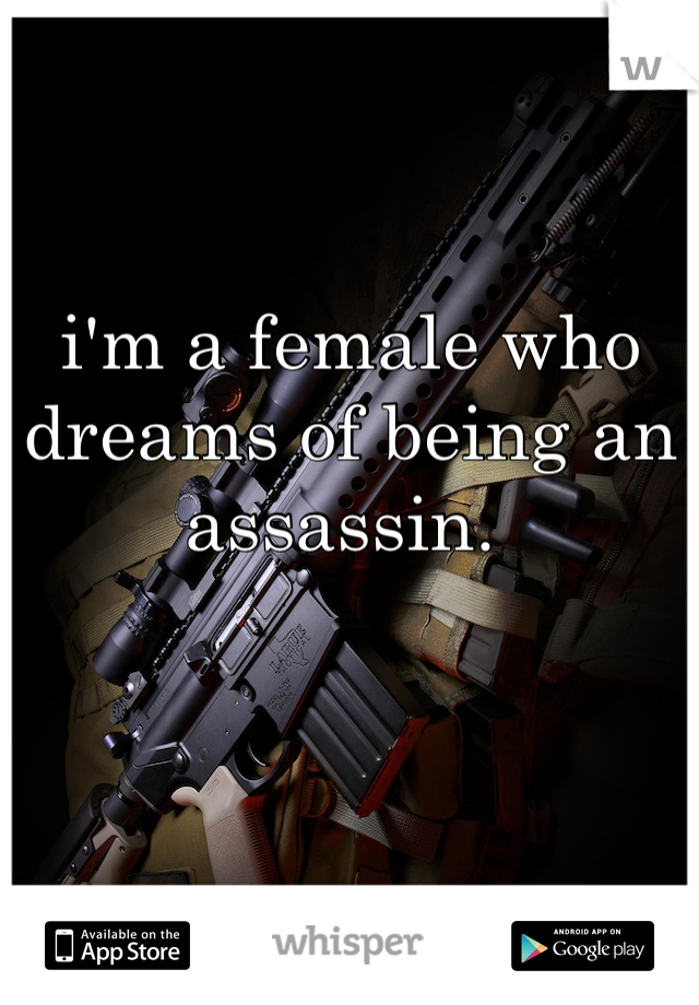 i'm a female who dreams of being an assassin. 