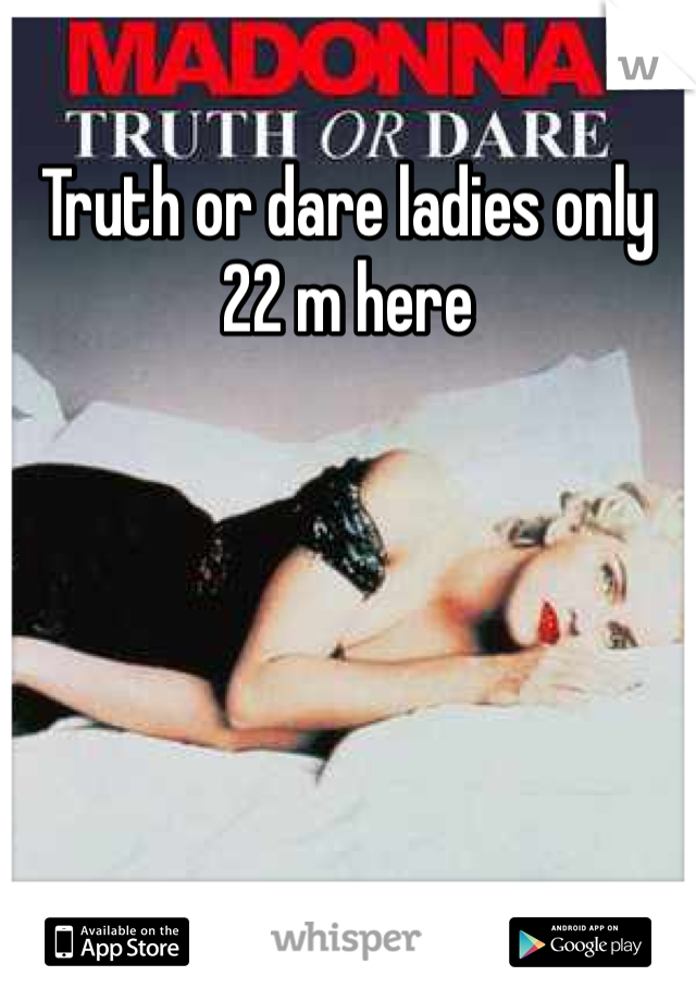 Truth or dare ladies only 22 m here 