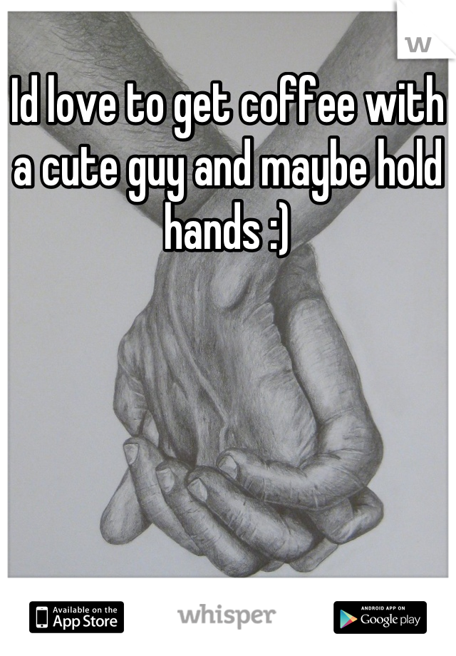 Id love to get coffee with a cute guy and maybe hold hands :)
