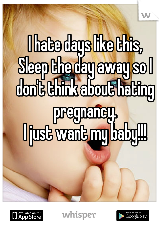 I hate days like this, 
Sleep the day away so I don't think about hating pregnancy.
I just want my baby!!!