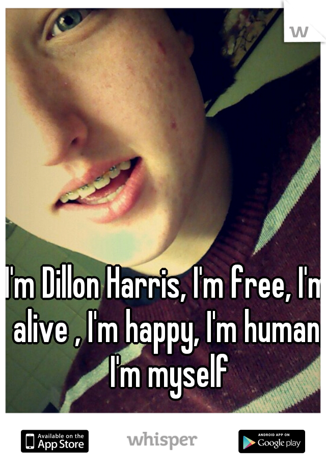 I'm Dillon Harris, I'm free, I'm alive , I'm happy, I'm human, I'm myself