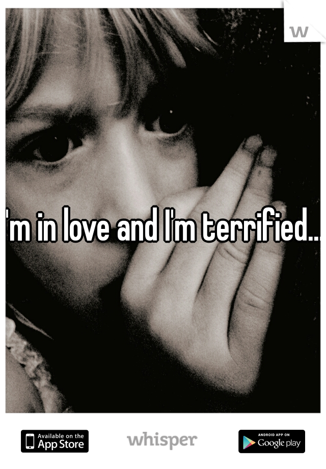 I'm in love and I'm terrified...