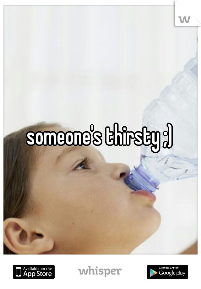 someone's thirsty ;)