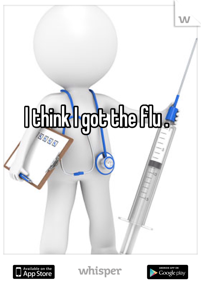 I think I got the flu .