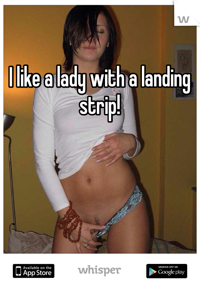 I like a lady with a landing strip!
