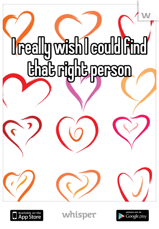I really wish I could find that right person
