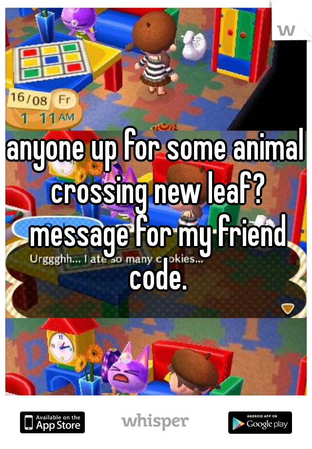 anyone up for some animal crossing new leaf? message for my friend code.