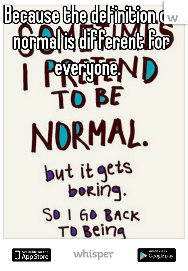 Because the definition of normal is different for everyone.  