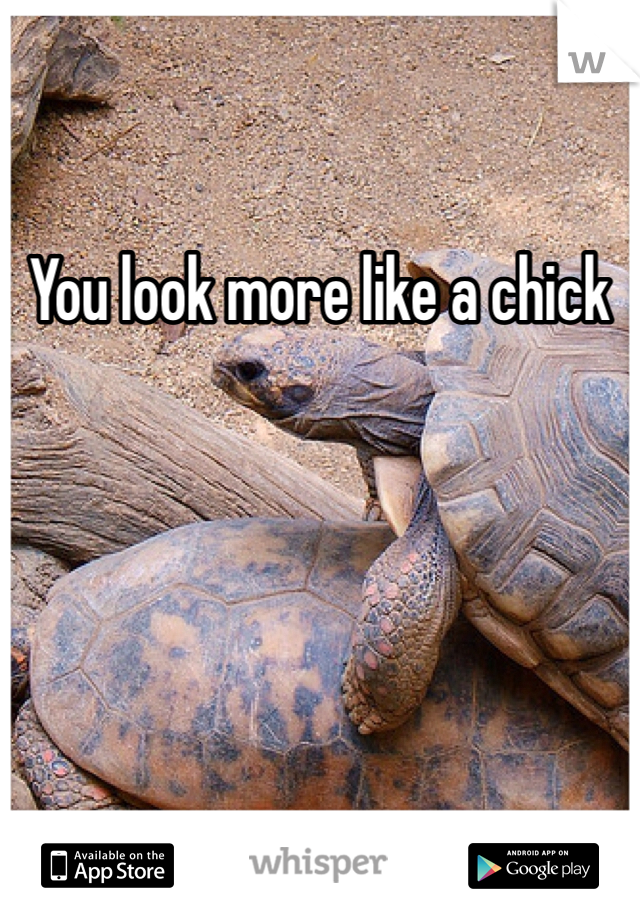 You look more like a chick