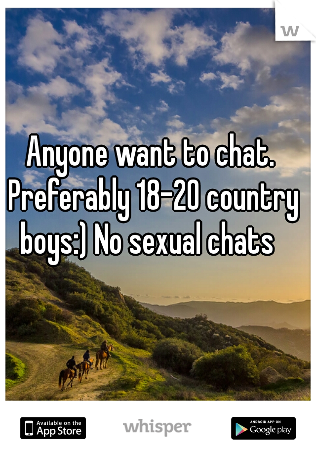 Anyone want to chat. Preferably 18-20 country boys:) No sexual chats  