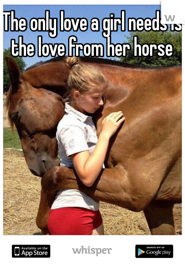 The only love a girl needs is the love from her horse 
