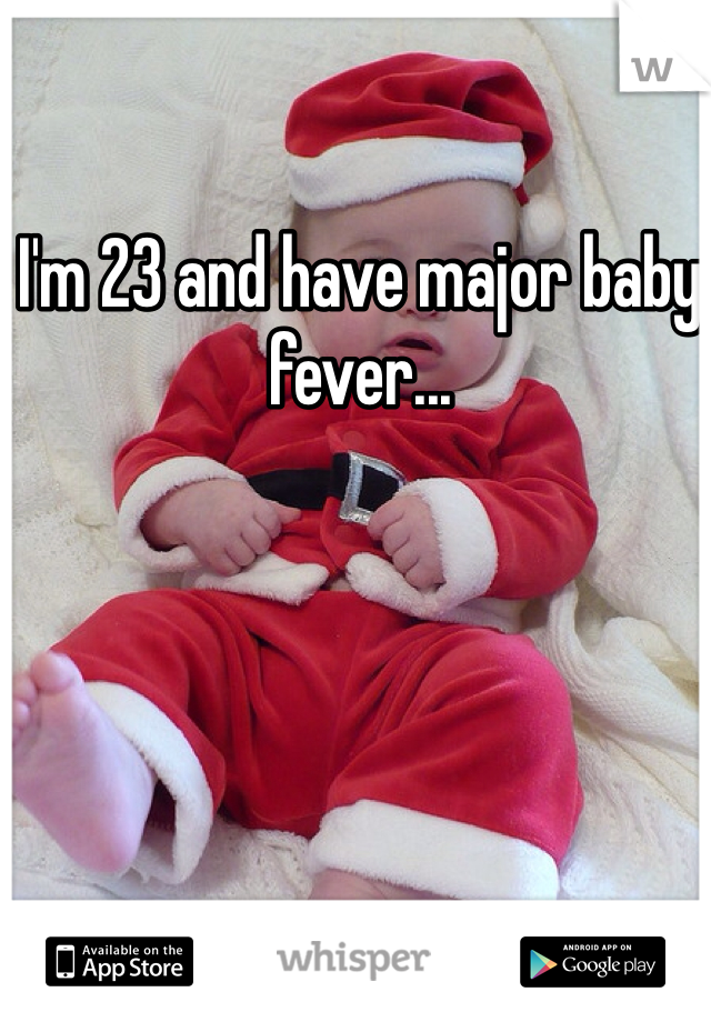 I'm 23 and have major baby fever...