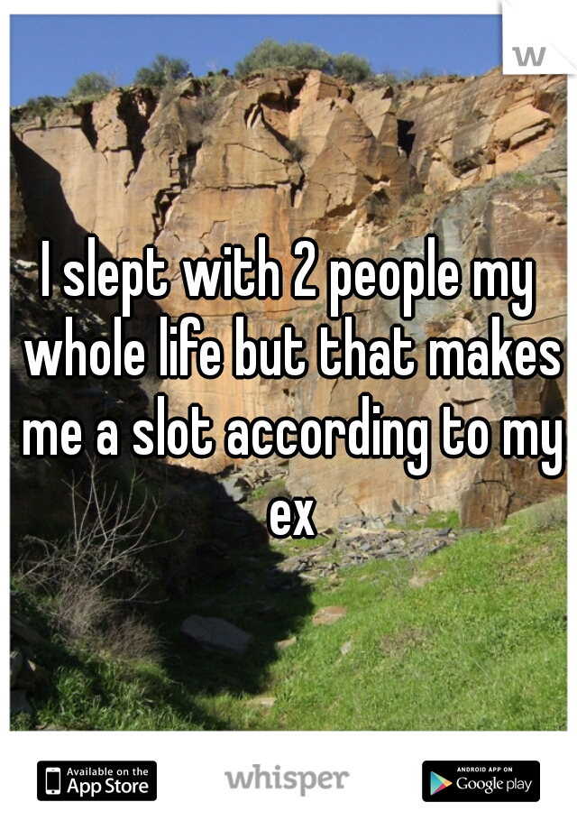 I slept with 2 people my whole life but that makes me a slot according to my ex