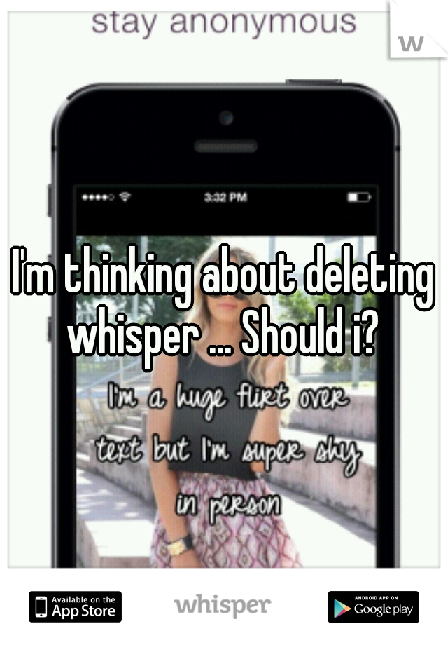 I'm thinking about deleting whisper ... Should i? 
