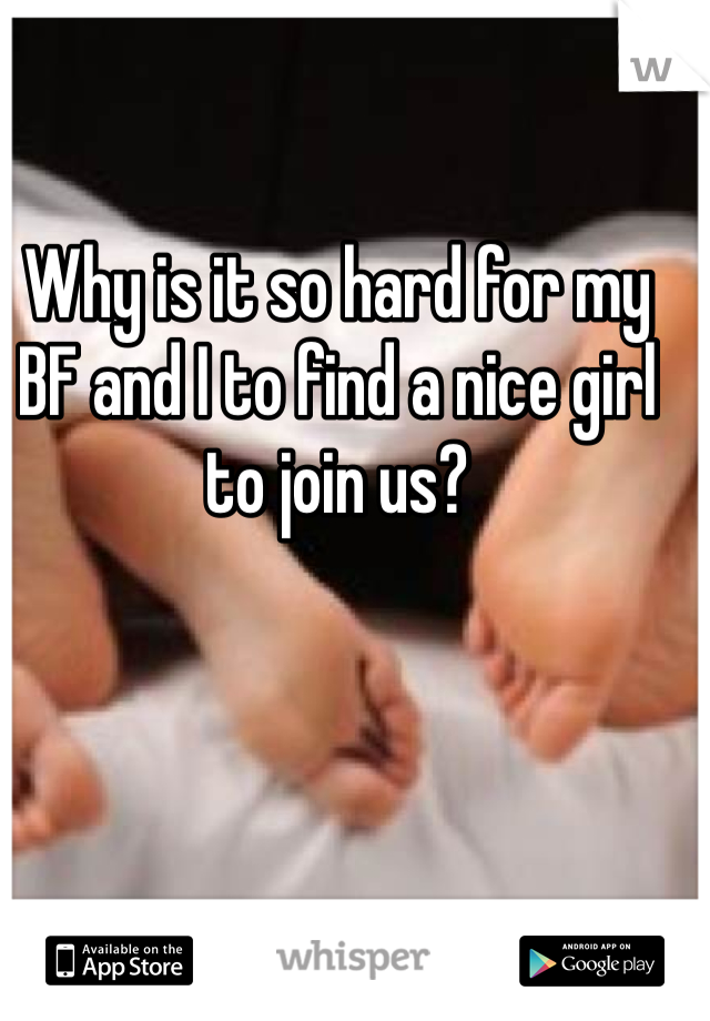 Why is it so hard for my BF and I to find a nice girl to join us?