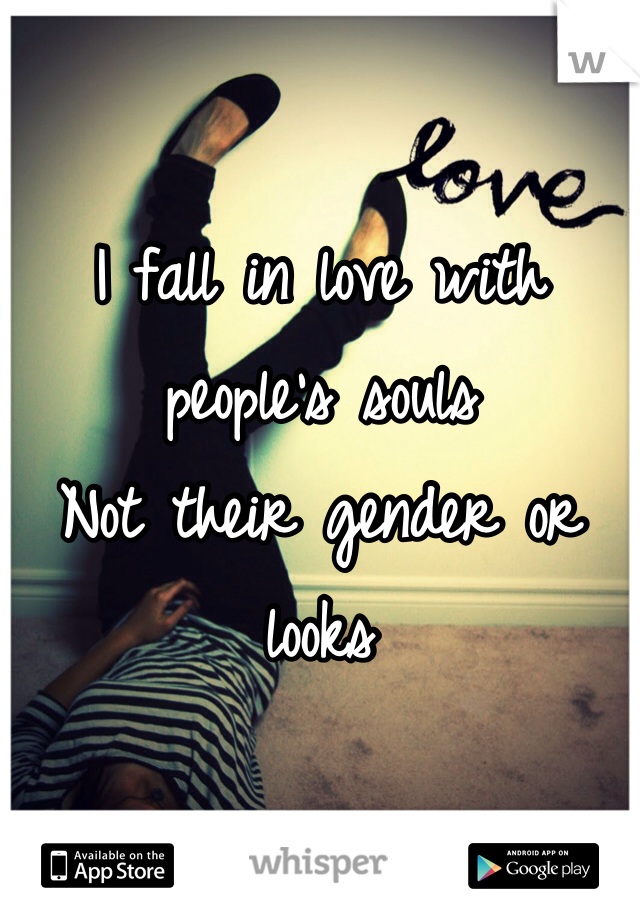 I fall in love with people's souls
Not their gender or looks