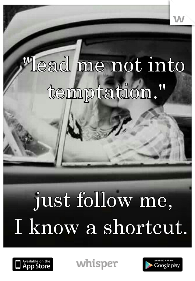 "lead me not into temptation."

  
     
  

just follow me,
I know a shortcut. 