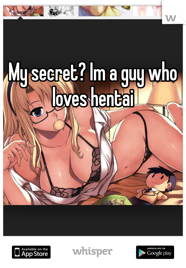 My secret? Im a guy who loves hentai