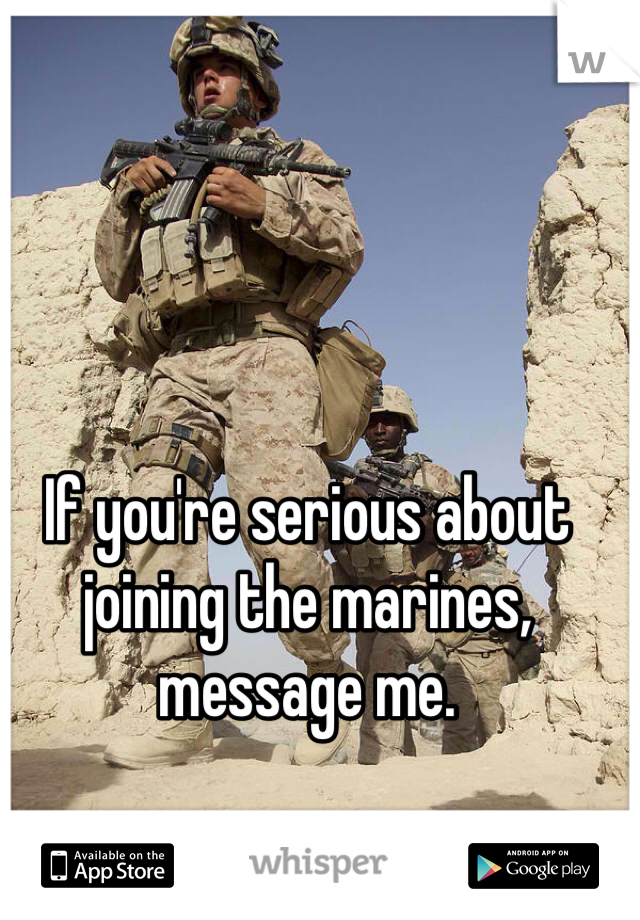 If you're serious about joining the marines, message me. 