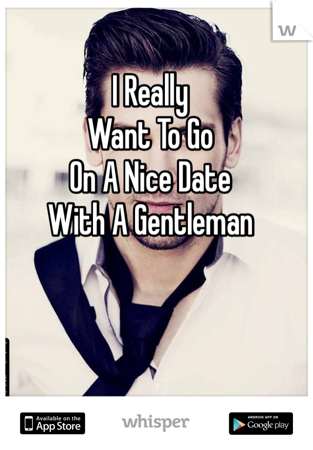 I Really
Want To Go
On A Nice Date
With A Gentleman 