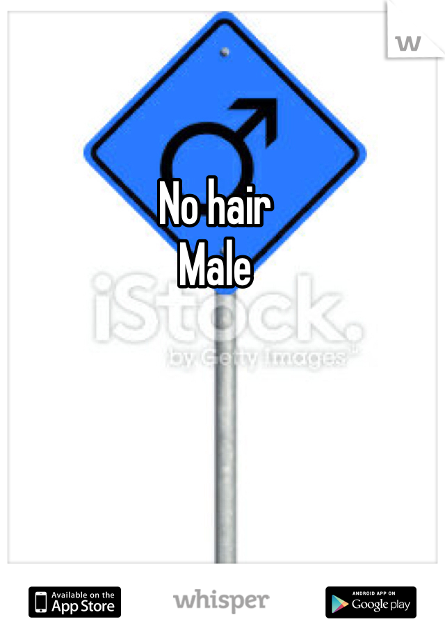 No hair
Male