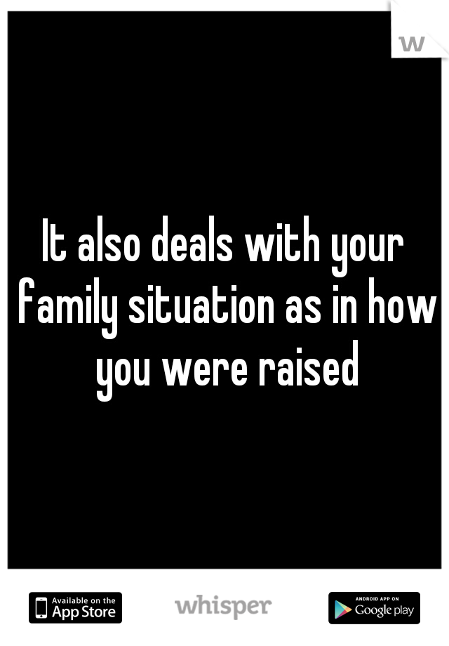 It also deals with your family situation as in how you were raised