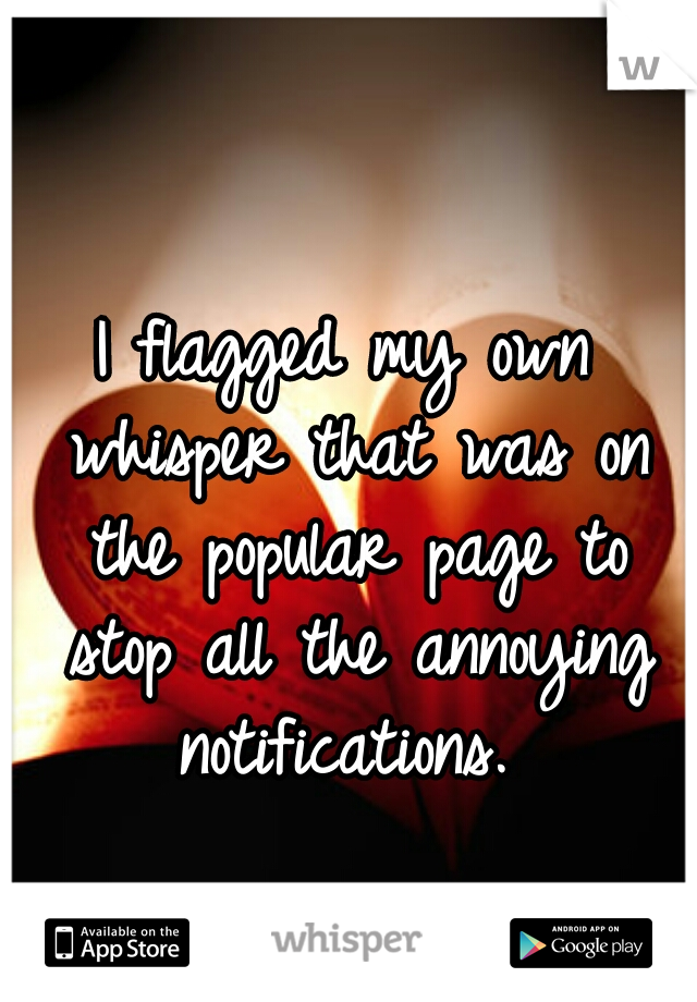 I flagged my own whisper that was on the popular page to stop all the annoying notifications. 