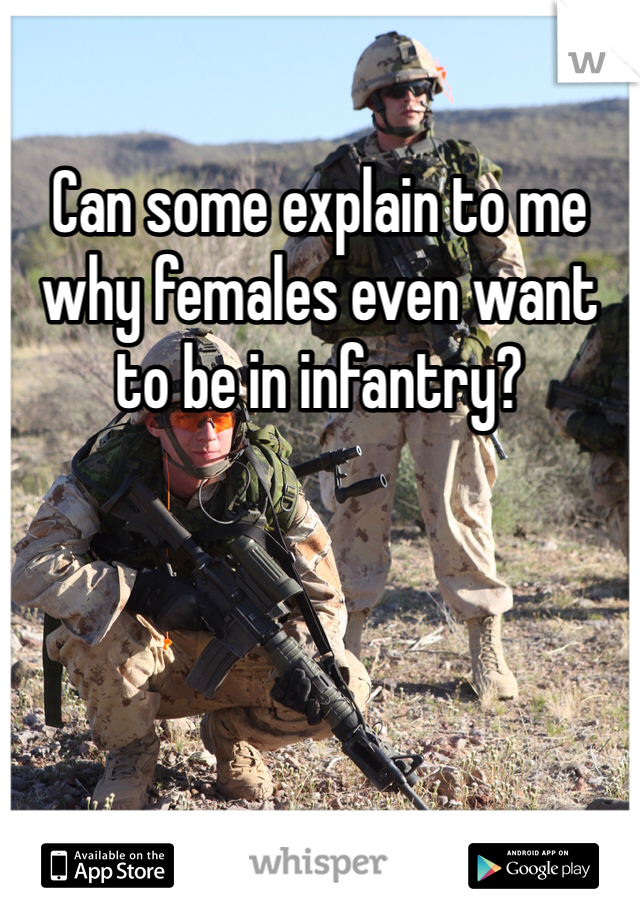 Can some explain to me why females even want to be in infantry? 