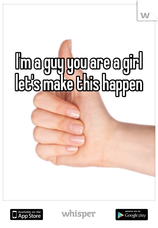 I'm a guy you are a girl let's make this happen 