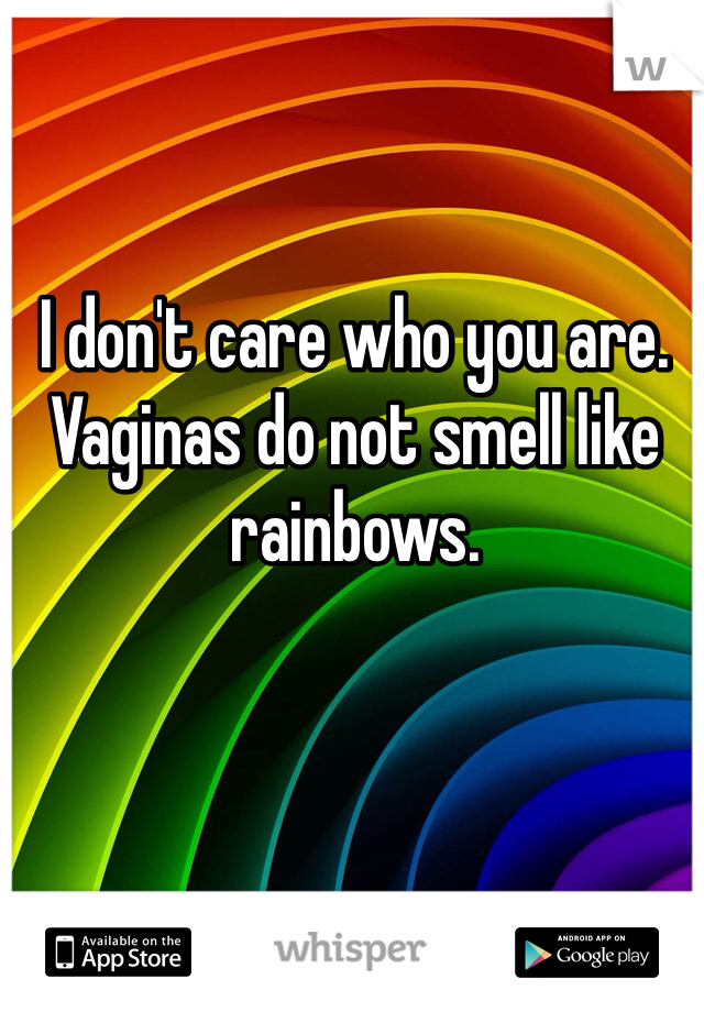 I don't care who you are. Vaginas do not smell like rainbows. 