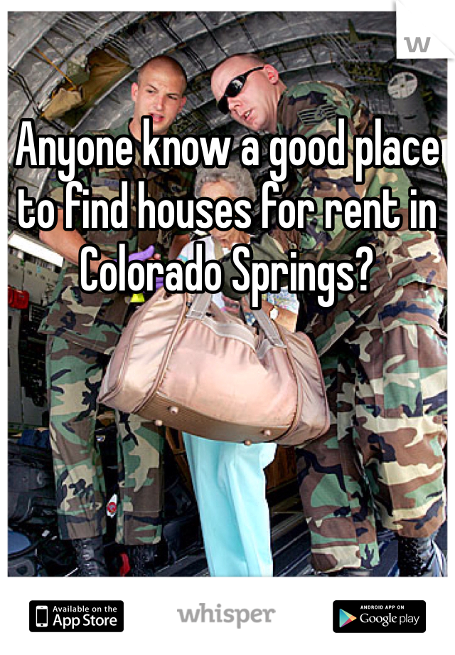 Anyone know a good place to find houses for rent in Colorado Springs? 