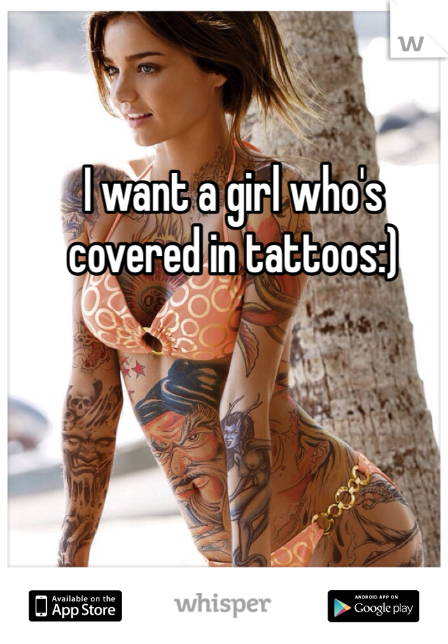 I want a girl who's covered in tattoos:)