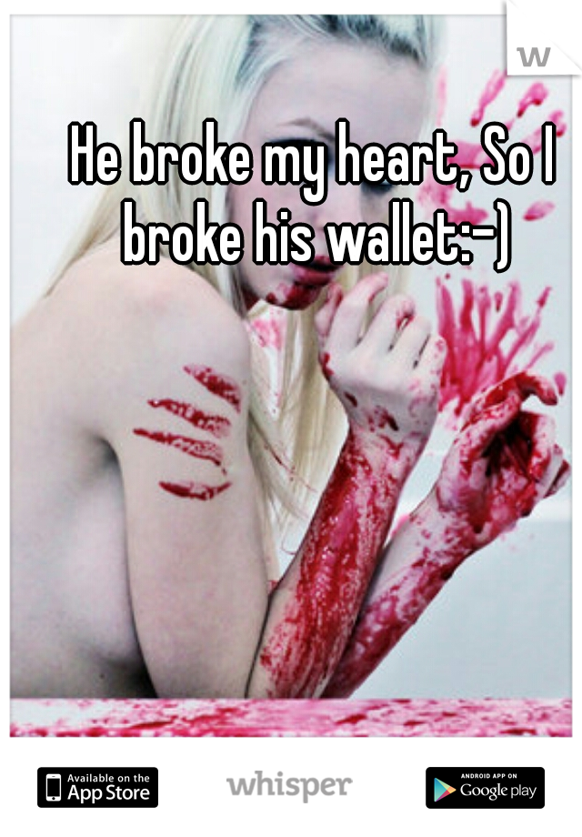 He broke my heart, So I broke his wallet:-)
