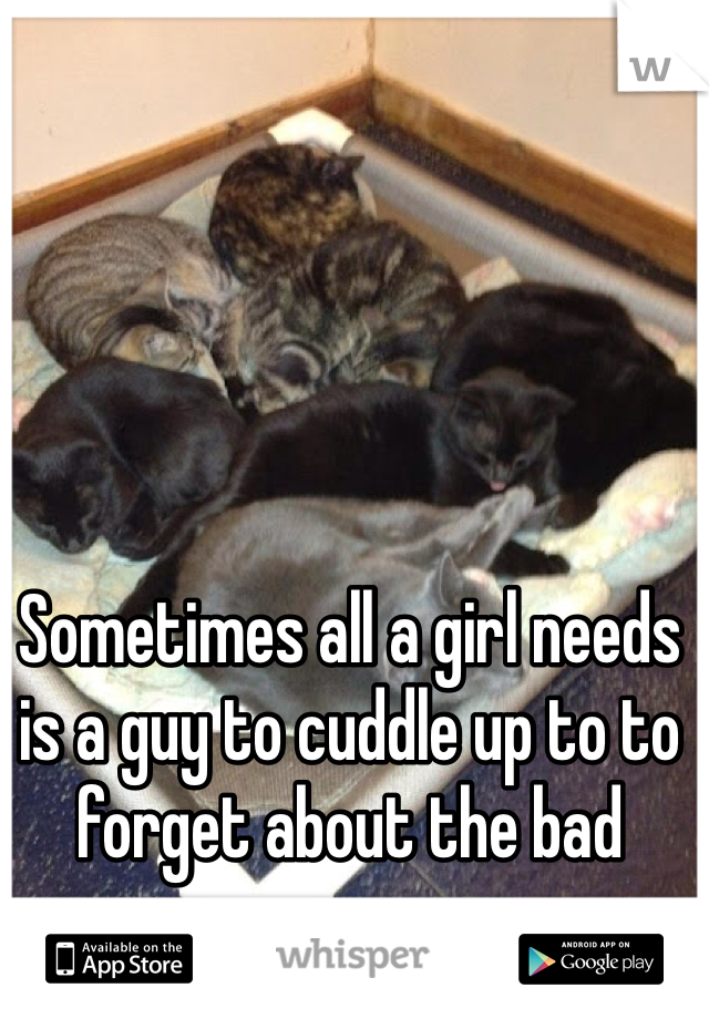 Sometimes all a girl needs is a guy to cuddle up to to forget about the bad
