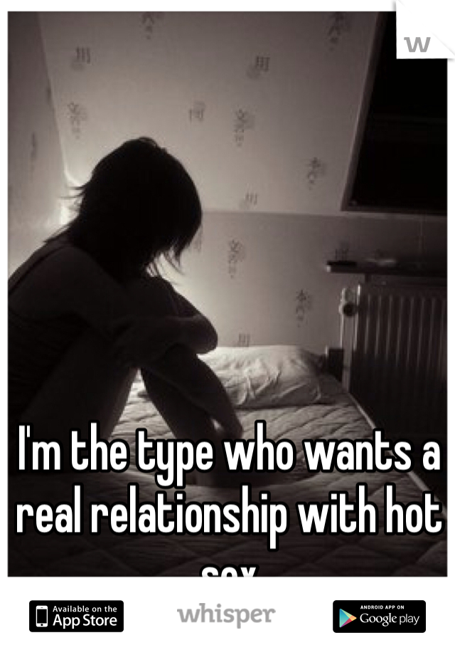 I'm the type who wants a real relationship with hot sex 