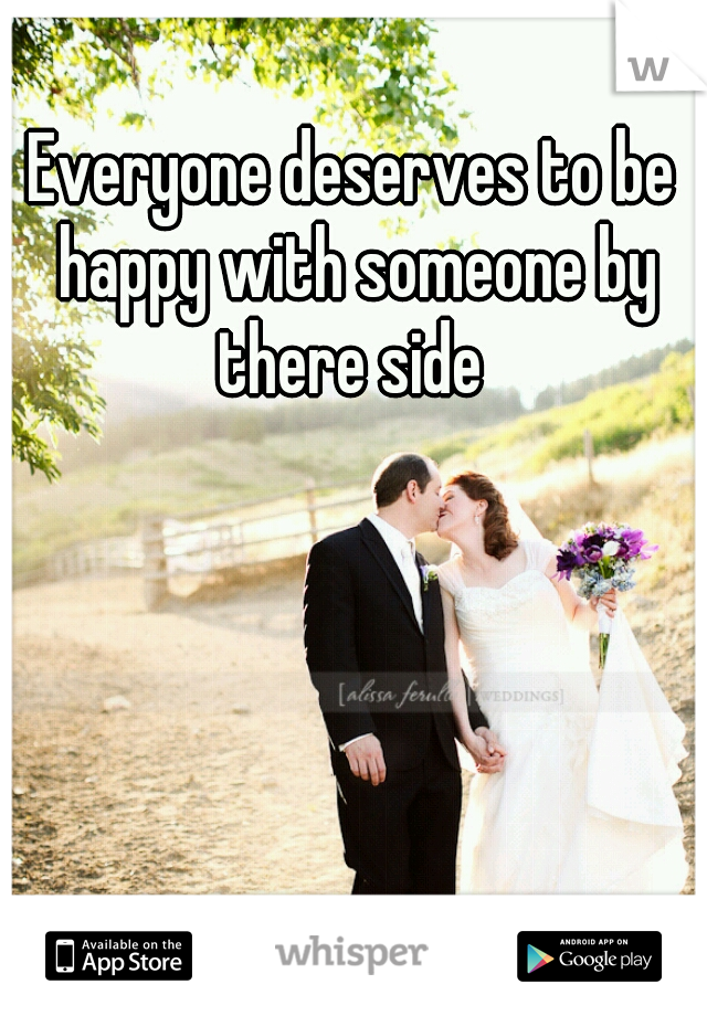 Everyone deserves to be happy with someone by there side 