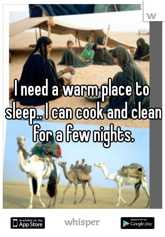 I need a warm place to sleep.. I can cook and clean for a few nights.