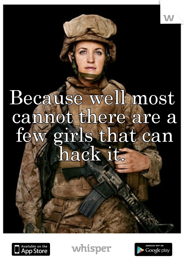 Because well most cannot there are a few girls that can hack it. 
