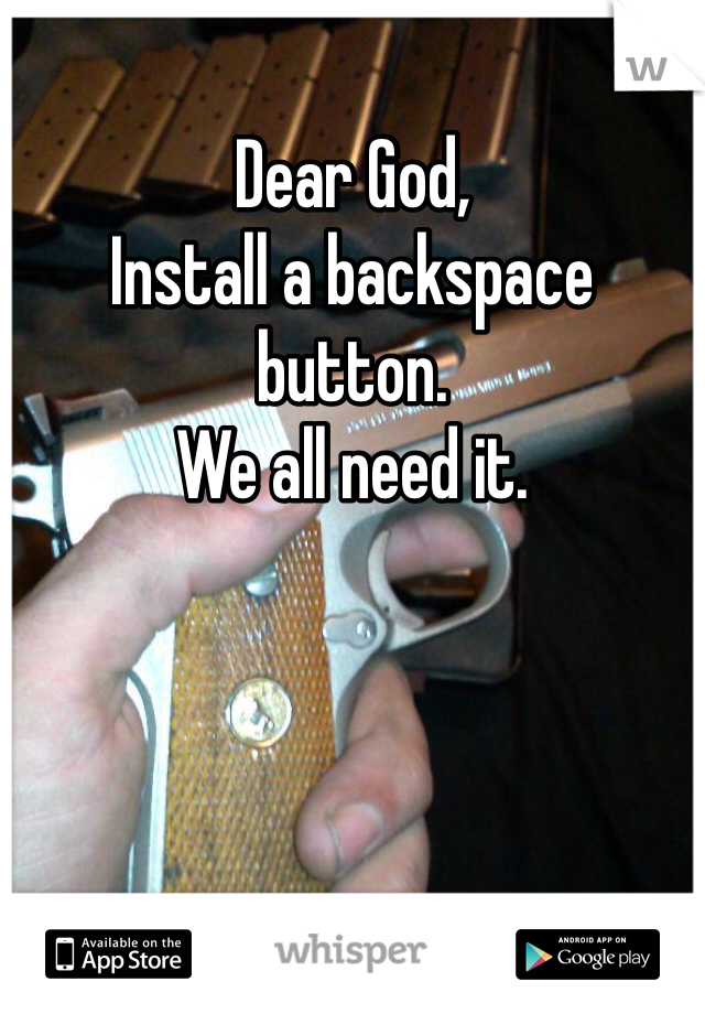 Dear God,
Install a backspace button.
We all need it.